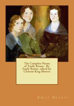 The Complete Poems of Emily Bronte . by: Emily Bronte. Edited by: Clement King Shorter