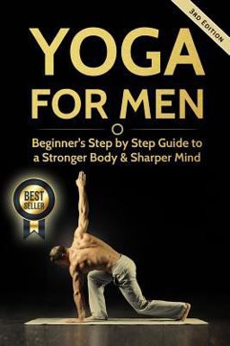 Yoga for Men: Beginner?s Step by Step Guide to a Stronger Body and Sharper Mind