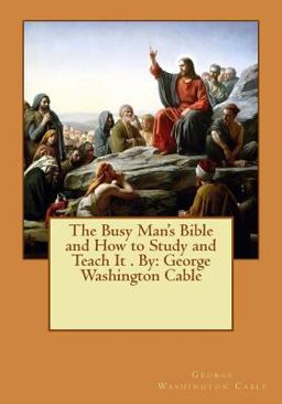 The Busy Man's Bible and How to Study and Teach It . by: George Washington Cable