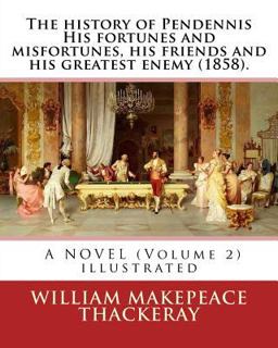 The History of Pendennis His Fortunes and Misfortunes, His Friends and His Greatest Enemy (1858). a NOVEL (Volume 2)