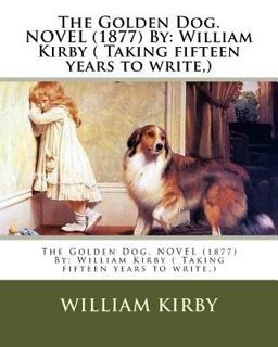 The Golden Dog. NOVEL (1877) by: William Kirby ( Taking Fifteen Years to Write,)