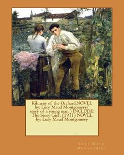 Kilmeny of the Orchard. NOVEL by: Lucy Maud Montgomery. ( Story of a Young Man ) INCLUDE: the Story Girl . (1911) NOVEL by: Lucy Maud Montgomery