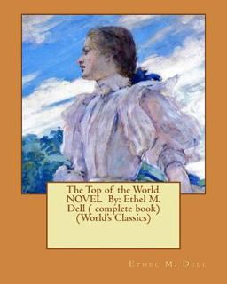 The Top of the World. NOVEL by: Ethel M. Dell ( Complete Book) (World's Classics) The Top of the World. NOVEL by: Ethel M. Dell ( Complete Book) (World's Classics)