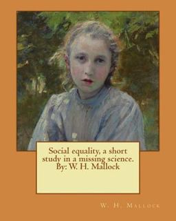 Social Equality, a Short Study in a Missing Science. by: W. H. Mallock