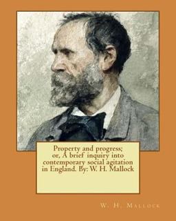 Property and Progress; or, a Brief Inquiry into Contemporary Social Agitation in England. by: W. H. Mallock