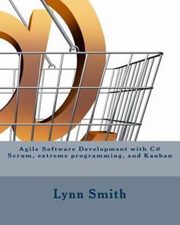 Agile Software Development with C# Scrum, Extreme Programming, and Kanban Agile Software Development with C# Scrum, Extreme Programming, and Kanban