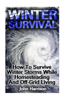 Winter Survival: How to Survive Winter Storms While Homesteading and off-Grid Living