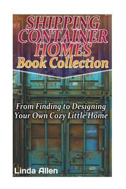 Shipping Container Homes Book Collection: from Finding to Designing Your Own Cozy Little Home