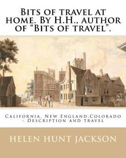 Bits of Travel at Home. by H. H. , Author of Bits of Travel . by:Helen Hunt Jackson