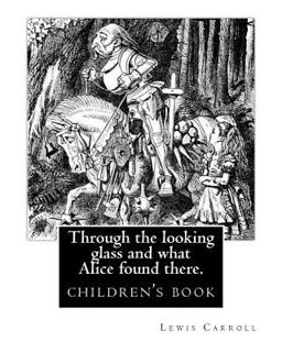 Through the Looking Glass and What Alice Found There. by:Lewis Carroll, Illustrated by:John Tenniel