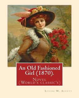 An Old Fashioned Girl (1870). by: Louisa M. Alcott,(with Illustrations)
