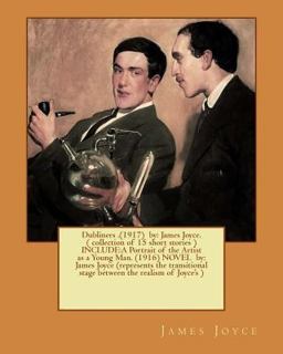 Dubliners . (1917) by: James Joyce. ( Collection of 15 Short Stories ) INCLUDE:a Portrait of the Artist As a Young Man. (1916) NOVEL by: James Joyce (represents the Transitional Stage Between the Realism of Joyce's )