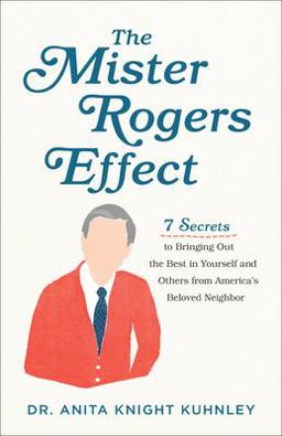 Mister Rogers Effect 7 Secrets to Bringing Out the Best in Yourself and Others from America's Beloved Neighbor  9781540900296 Front Cover