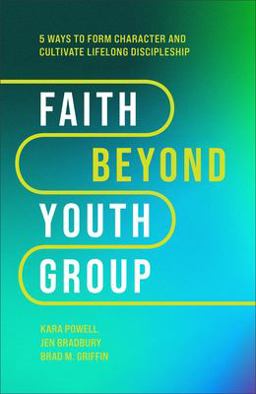 Faith Beyond Youth Group Five Ways to Form Character and Cultivate Lifelong Discipleship  9781540903518 Front Cover