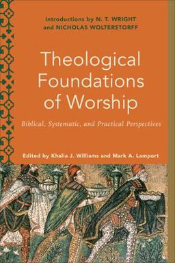 Theological Foundations of Worship Biblical, Systematic, and Practical Perspectives  9781540962515 Front Cover