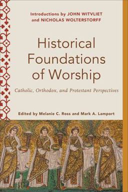 Historical Foundations of Worship Catholic, Orthodox, and Protestant Perspectives  9781540962522 Front Cover