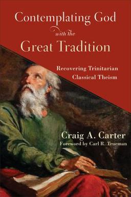 Contemplating God with the Great Tradition Recovering Trinitarian Classical Theism  9781540963307 Front Cover