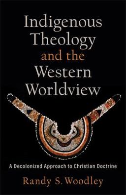 Indigenous Theology and the Western Worldview A Decolonized Approach to Christian Doctrine  9781540964717 Front Cover