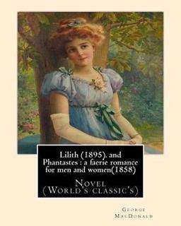 Lilith (1895). by George MacDonald: Fantasy Novel, and Phantastes : a Faerie Romance for Men and Women(1858),by George MacDonald