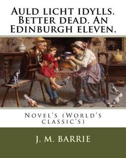 Auld Licht Idylls. Better Dead. an Edinburgh Eleven. by: J. M. Barrie