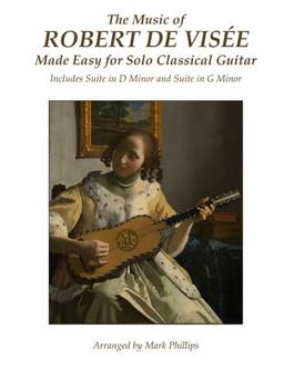 The Music of Robert de Visée Made Easy for Solo Classical Guitar