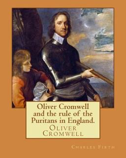 Oliver Cromwell and the Rule of the Puritans in England. by: Charles (Harding) Firth. Illustrated