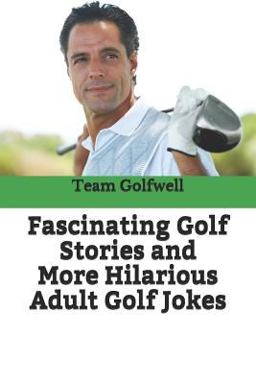 Fascinating Golf Stories and More Hilarious Adult Golf Jokes