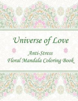 Universe of Love: Anti-Stress Floral Mandala Coloring Book Universe of Love: Anti-Stress Floral Mandala Coloring Book