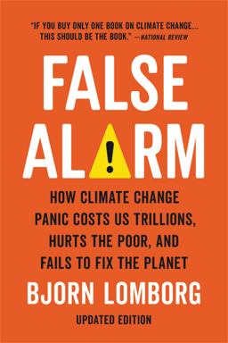 False Alarm How Climate Change Panic Costs Us Trillions, Hurts the Poor, and Fails to Fix the Planet  9781541647473 Front Cover