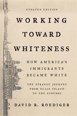 Working Toward Whiteness How America's Immigrants Became White: the Strange Journey from Ellis Island to the Suburbs  9781541673472 Front Cover