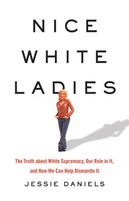 Nice White Ladies The Truth about White Supremacy, Our Role in It, and How We Can Help Dismantle It  9781541675865 Front Cover