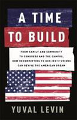 Time to Build From Family and Community to Congress and the Campus, How Recommitting to Our Institutions Can Revive the American Dream  9781541699274 Front Cover