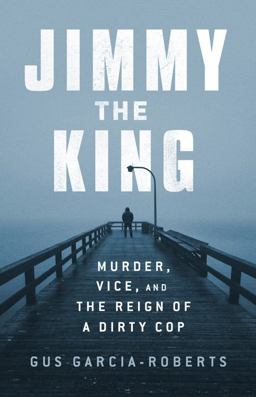 Jimmy the King Murder, Vice, and the Reign of a Dirty Cop  9781541730397 Front Cover