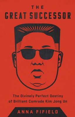 Great Successor The Divinely Perfect Destiny of Brilliant Comrade Kim Jong Un  9781541742482 Front Cover