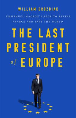 Last President of Europe Emmanuel Macron's Race to Revive France and Save the World  9781541742567 Front Cover