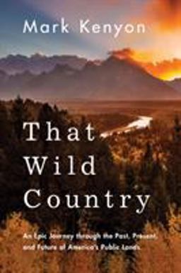 That Wild Country: An Epic Journey Through the Past, Present, and Future of America's Public Lands  9781542043069 Front Cover