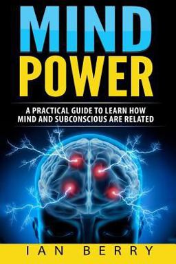 Mind Power: a Practical Guide to Learn How Mind and Subconscious Are Related