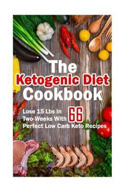 The Ketogenic Diet Cookbook: Lose 15 Lbs in Two-Weeks with 66 Perfect Low Carb Keto Recipes