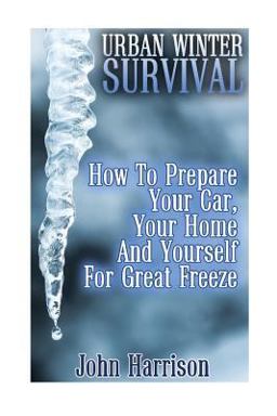 Urban Winter Survival: How to Prepare Your Car, Your Home and Yourself for Great Freeze