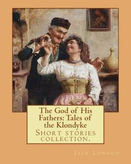The God of His Fathers: Tales of the Klondyke. by: Jack London