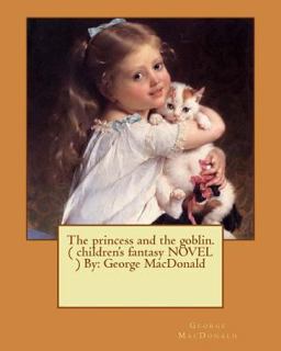The Princess and the Goblin. ( Children's Fantasy NOVEL ) by: George MacDonald
