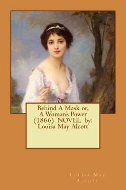 Behind a Mask or, a Woman's Power (1866) NOVEL by: Louisa May Alcott  9781542815628 Front Cover