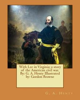 With Lee in Virginia; a Story of the American Civil War. by: G. A. Henty Illustrated by: Gordon Browne