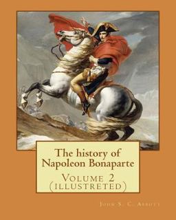 The History of Napoleon Bonaparte. by: John S. (Stevens) C. (Cabot) Abbott