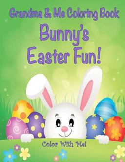 Color with Me! Grandma and Me Coloring Book: Bunny's Easter Fun! Color with Me! Grandma and Me Coloring Book: Bunny's Easter Fun!