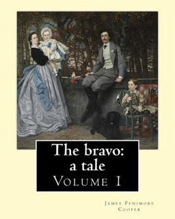 The Bravo: a Tale. by: James Fenimore Cooper (Volume 1)