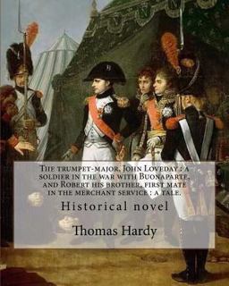 The Trumpet-Major, John Loveday : a Soldier in the War with Buonaparte, and Robert His Brother, First Mate in the Merchant Service : a Tale. by: Thomas Hardy