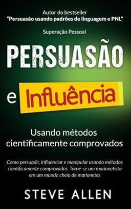 Superação Pessoal: Persuasão e Influência Usando Métodos Cientificamente Comprovados