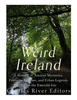 Weird Ireland: a History of Ancient Mysteries, Fantastic Folklore, and Urban Legends Across the Emerald Isle