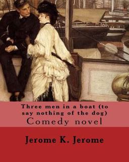 Three Men in a Boat (to Say Nothing of the Dog) by: Jerome K. Jerome